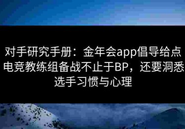 对手研究手册：金年会app倡导给点电竞教练组备战不止于BP，还要洞悉选手习惯与心理