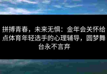 拼搏青春，未来无惧：金年会关怀给点体育年轻选手的心理辅导，圆梦舞台永不言弃
