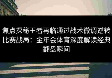 焦点探秘王者再临通过战术微调逆转比赛战局：金年会体育深度解读经典翻盘瞬间