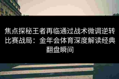 焦点探秘王者再临通过战术微调逆转比赛战局：金年会体育深度解读经典翻盘瞬间
