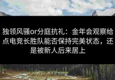 独领风骚or分庭抗礼：金年会观察给点电竞长胜队能否保持完美状态，还是被新人后来居上