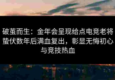 破茧而生：金年会呈现给点电竞老将蛰伏数年后满血复出，彰显无悔初心与竞技热血