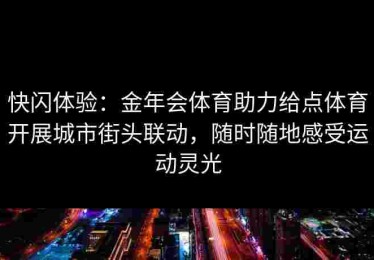 快闪体验：金年会体育助力给点体育开展城市街头联动，随时随地感受运动灵光