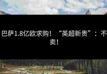 巴萨1.8亿欧求购！“英超新贵”：不卖！