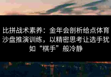 比拼战术素养：金年会剖析给点体育沙盘推演训练，以精密思考让选手犹如“棋手”般冷静