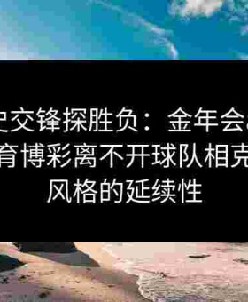 透过历史交锋探胜负：金年会app强调给点体育博彩离不开球队相克与教练风格的延续性