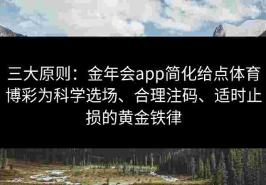 三大原则：金年会app简化给点体育博彩为科学选场、合理注码、适时止损的黄金铁律