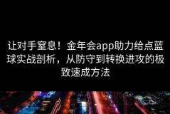 让对手窒息！金年会app助力给点蓝球实战剖析，从防守到转换进攻的极致速成方法