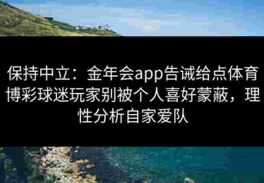 保持中立：金年会app告诫给点体育博彩球迷玩家别被个人喜好蒙蔽，理性分析自家爱队