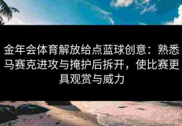 金年会体育解放给点蓝球创意：熟悉马赛克进攻与掩护后拆开，使比赛更具观赏与威力
