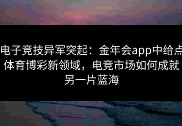 电子竞技异军突起：金年会app中给点体育博彩新领域，电竞市场如何成就另一片蓝海
