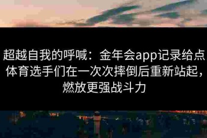超越自我的呼喊：金年会app记录给点体育选手们在一次次摔倒后重新站起，燃放更强战斗力