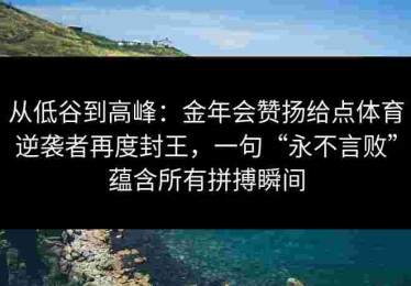 从低谷到高峰：金年会赞扬给点体育逆袭者再度封王，一句“永不言败”蕴含所有拼搏瞬间