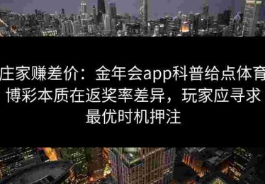 庄家赚差价：金年会app科普给点体育博彩本质在返奖率差异，玩家应寻求最优时机押注