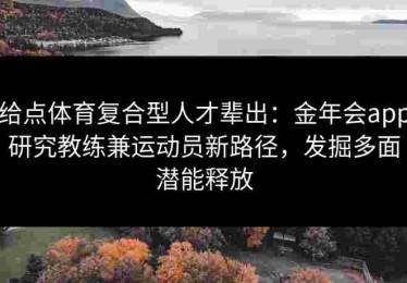 给点体育复合型人才辈出：金年会app研究教练兼运动员新路径，发掘多面潜能释放