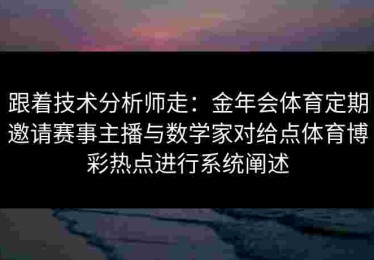跟着技术分析师走：金年会体育定期邀请赛事主播与数学家对给点体育博彩热点进行系统阐述