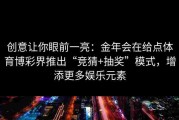 创意让你眼前一亮：金年会在给点体育博彩界推出“竞猜+抽奖”模式，增添更多娱乐元素