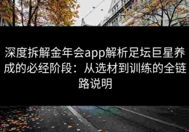 深度拆解金年会app解析足坛巨星养成的必经阶段：从选材到训练的全链路说明