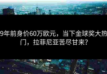 9年前身价60万欧元，当下金球奖大热门，拉菲尼亚苦尽甘来？