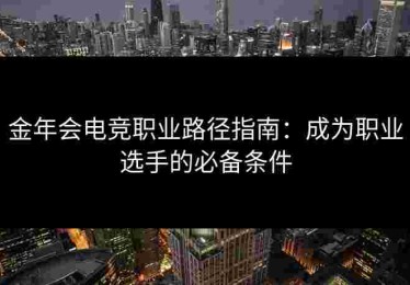 金年会电竞职业路径指南：成为职业选手的必备条件