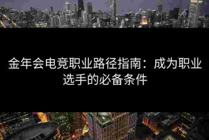 金年会电竞职业路径指南：成为职业选手的必备条件