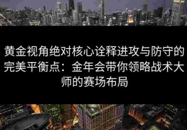 黄金视角绝对核心诠释进攻与防守的完美平衡点：金年会带你领略战术大师的赛场布局