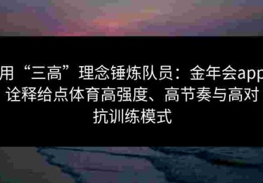用“三高”理念锤炼队员：金年会app诠释给点体育高强度、高节奏与高对抗训练模式