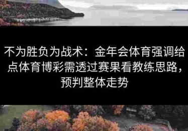 不为胜负为战术：金年会体育强调给点体育博彩需透过赛果看教练思路，预判整体走势