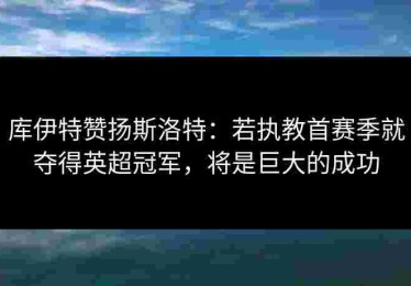 库伊特赞扬斯洛特：若执教首赛季就夺得英超冠军，将是巨大的成功