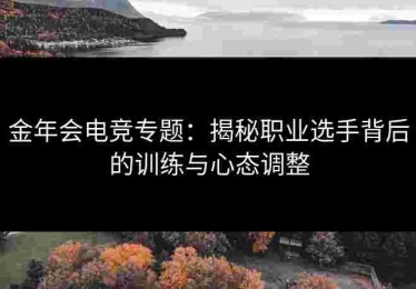 金年会电竞专题：揭秘职业选手背后的训练与心态调整