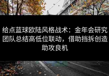 给点蓝球欧陆风格战术：金年会研究团队总结高低位联动，借助挡拆创造助攻良机
