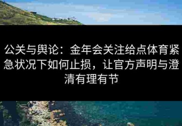 公关与舆论：金年会关注给点体育紧急状况下如何止损，让官方声明与澄清有理有节