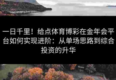 一日千里！给点体育博彩在金年会平台如何实现进阶：从单场思路到综合投资的升华