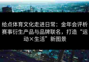 给点体育文化走进日常：金年会评析赛事衍生产品与品牌联名，打造“运动×生活”新图景