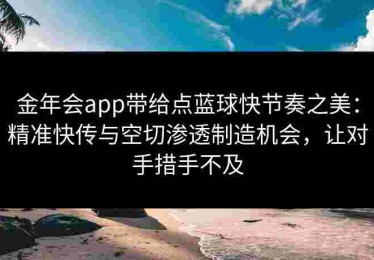 金年会app带给点蓝球快节奏之美：精准快传与空切渗透制造机会，让对手措手不及