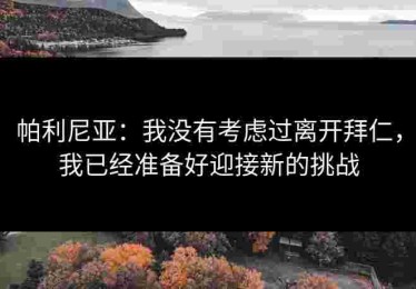帕利尼亚：我没有考虑过离开拜仁，我已经准备好迎接新的挑战