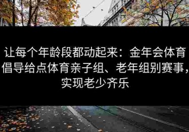 让每个年龄段都动起来：金年会体育倡导给点体育亲子组、老年组别赛事，实现老少齐乐