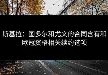 斯基拉：图多尔和尤文的合同含有和欧冠资格相关续约选项