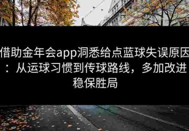 借助金年会app洞悉给点蓝球失误原因：从运球习惯到传球路线，多加改进稳保胜局