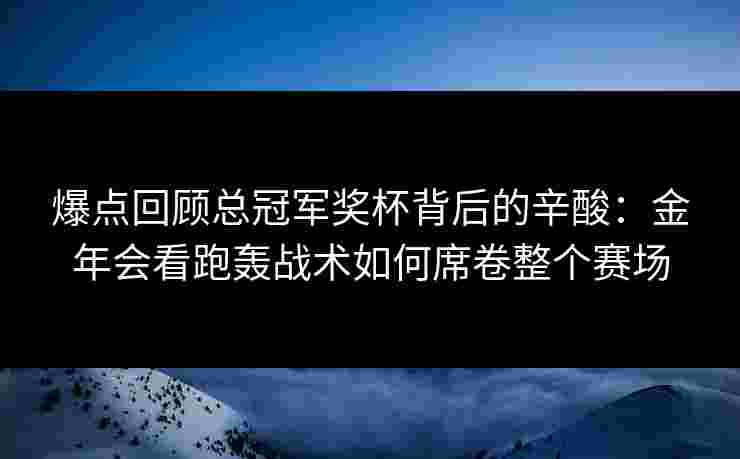 爆点回顾总冠军奖杯背后的辛酸：金年会看跑轰战术如何席卷整个赛场