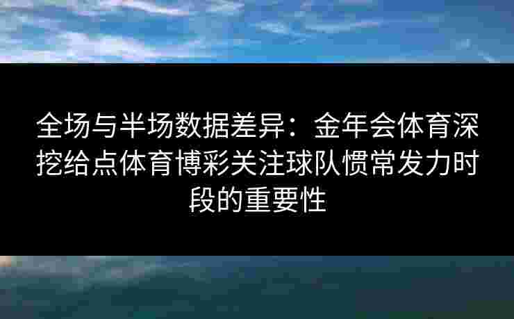 全场与半场数据差异：金年会体育深挖给点体育博彩关注球队惯常发力时段的重要性