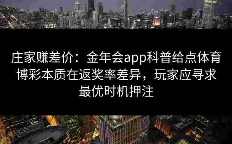 庄家赚差价：金年会app科普给点体育博彩本质在返奖率差异，玩家应寻求最优时机押注