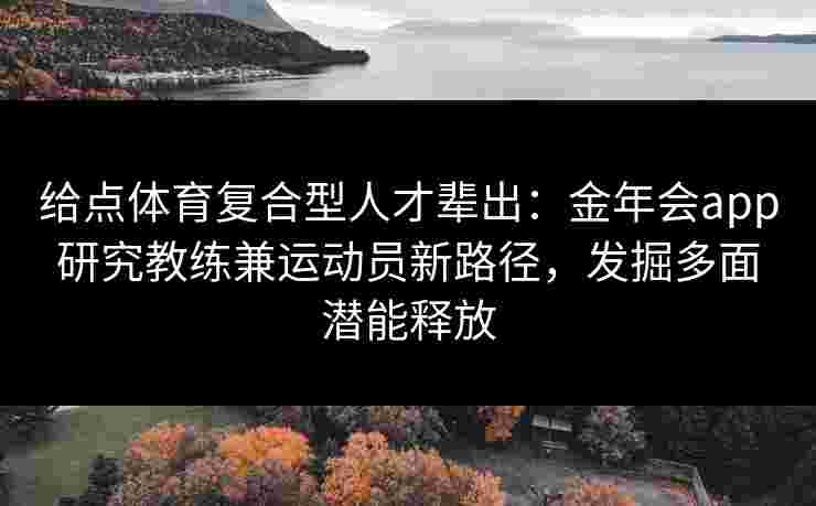 给点体育复合型人才辈出：金年会app研究教练兼运动员新路径，发掘多面潜能释放