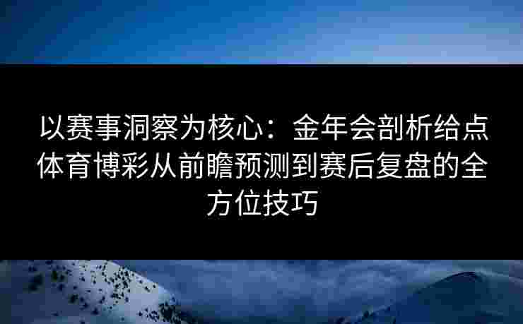 以赛事洞察为核心：金年会剖析给点体育博彩从前瞻预测到赛后复盘的全方位技巧