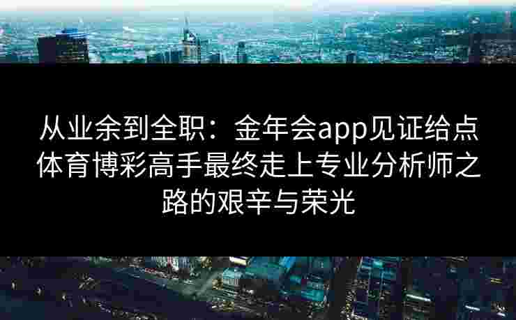 从业余到全职：金年会app见证给点体育博彩高手最终走上专业分析师之路的艰辛与荣光