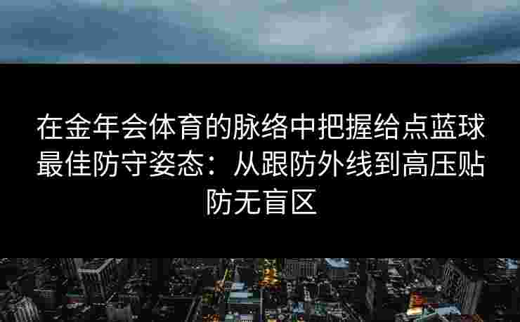 在金年会体育的脉络中把握给点蓝球最佳防守姿态：从跟防外线到高压贴防无盲区