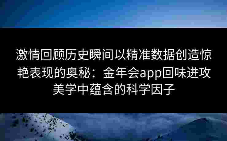 激情回顾历史瞬间以精准数据创造惊艳表现的奥秘：金年会app回味进攻美学中蕴含的科学因子