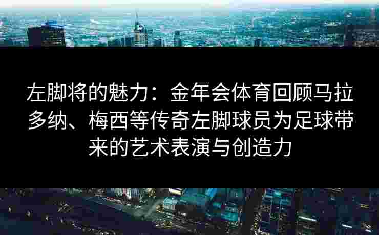 左脚将的魅力：金年会体育回顾马拉多纳、梅西等传奇左脚球员为足球带来的艺术表演与创造力