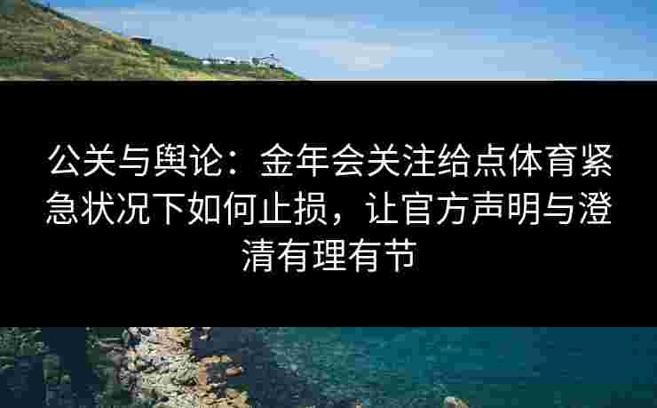 公关与舆论：金年会关注给点体育紧急状况下如何止损，让官方声明与澄清有理有节