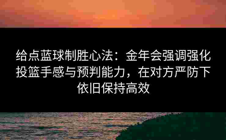 给点蓝球制胜心法：金年会强调强化投篮手感与预判能力，在对方严防下依旧保持高效
